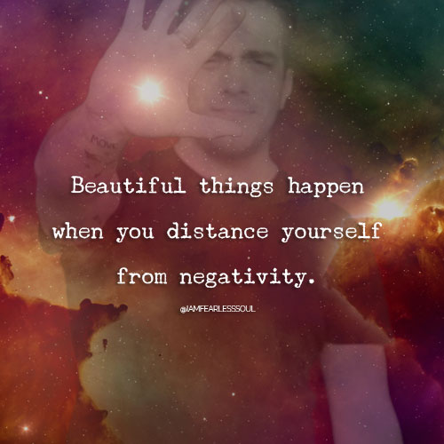 Beautiful things happen when you distance yourself from negativity.