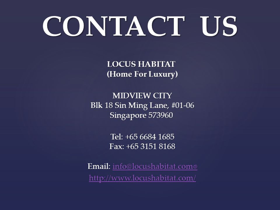 LOCUS HABITAT (Home For Luxury) MIDVIEW CITY Blk 18 Sin Ming Lane, #01-06 Singapore MIDVIEW CITY Blk 18 Sin Ming Lane, #01-06 Singapore Tel: Fax: CONTACT US